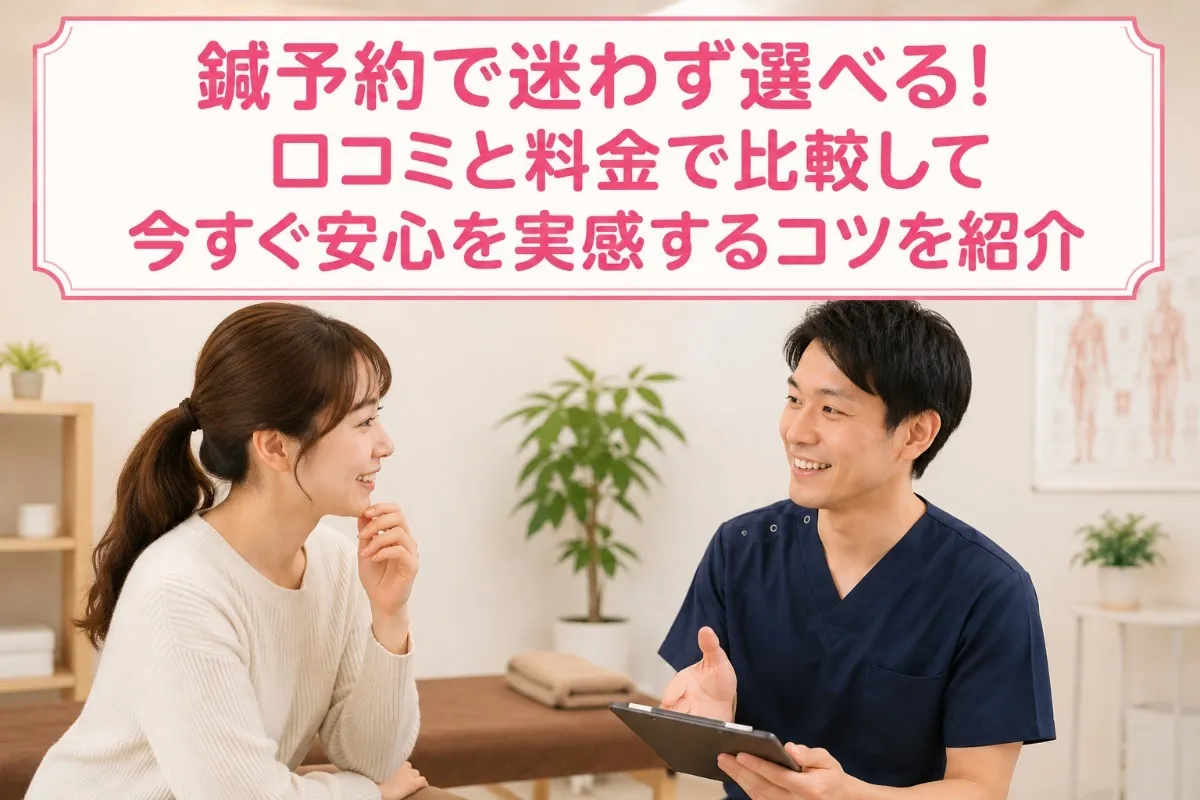 鍼予約で迷わず選べる！口コミと料金で比較して今すぐ安心を実感するコツを紹介