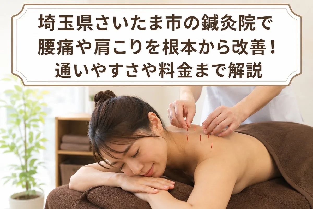 埼玉県さいたま市の鍼灸院で腰痛や肩こりを根本から改善！通いやすさや料金まで解説