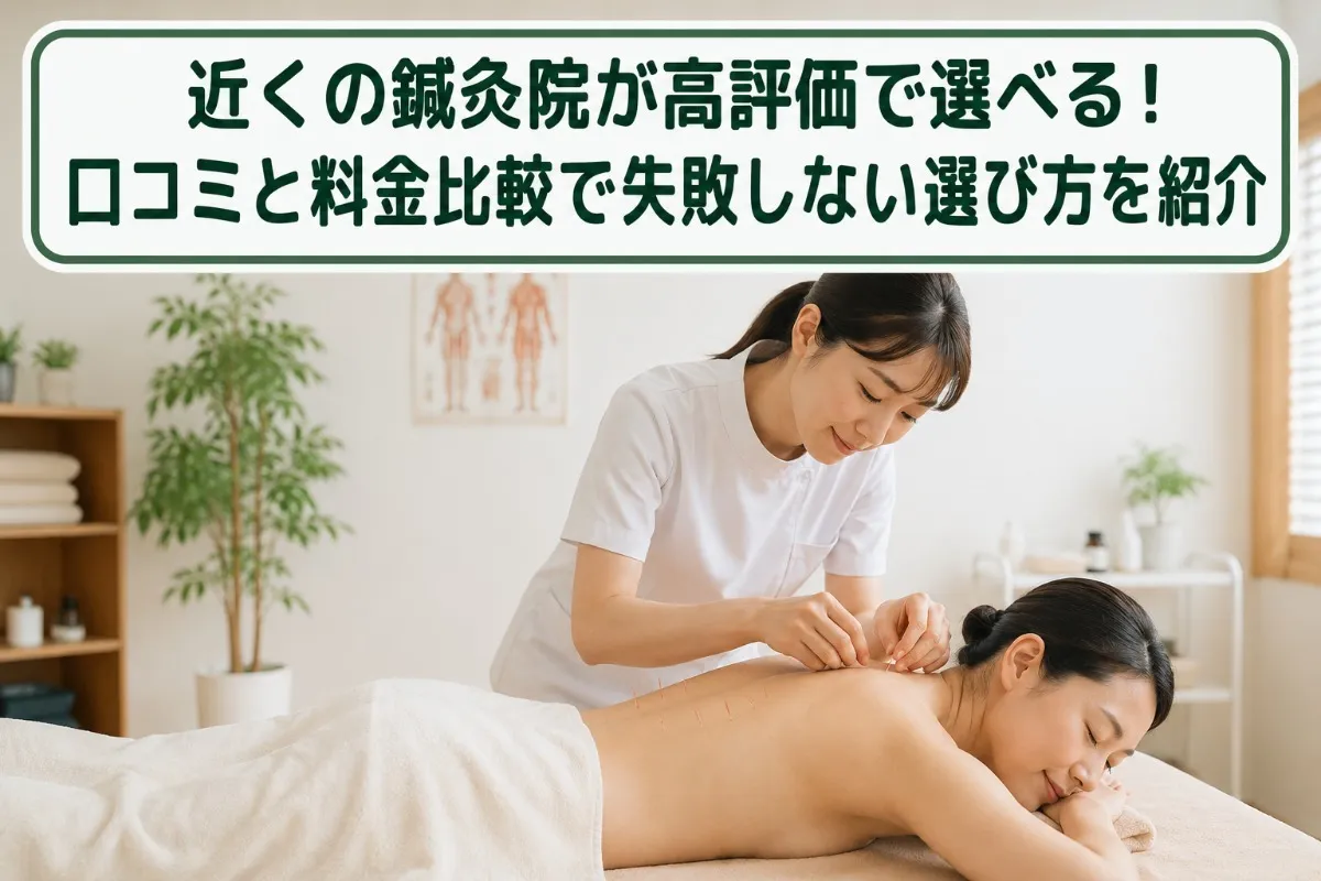 近くの鍼灸院が高評価で選べる！口コミと料金比較で失敗しない選び方を紹介