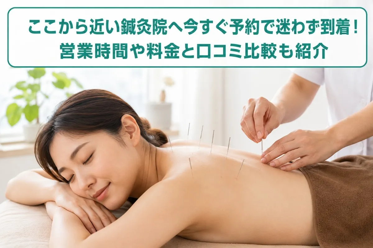 ここから近い鍼灸院へ今すぐ予約で迷わず到着！営業時間や料金と口コミ比較も紹介