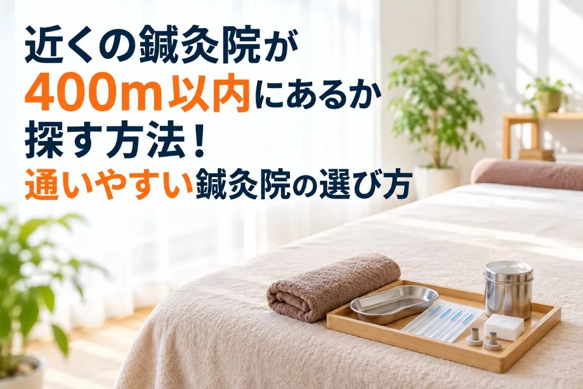 近くの鍼灸院が400m以内にあるか探す方法！通いやすい鍼灸院の選び方