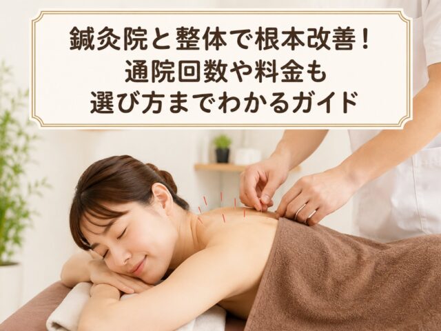 鍼灸院と整体で根本改善！通院回数や料金も選び方までわかるガイド